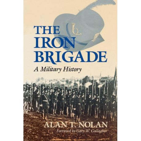 The Iron Brigade: A Military History