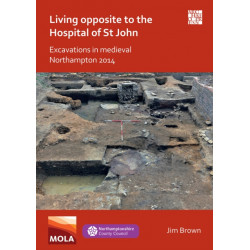 Living Opposite to the Hospital of St John: Excavations in Medieval Northampton 2014