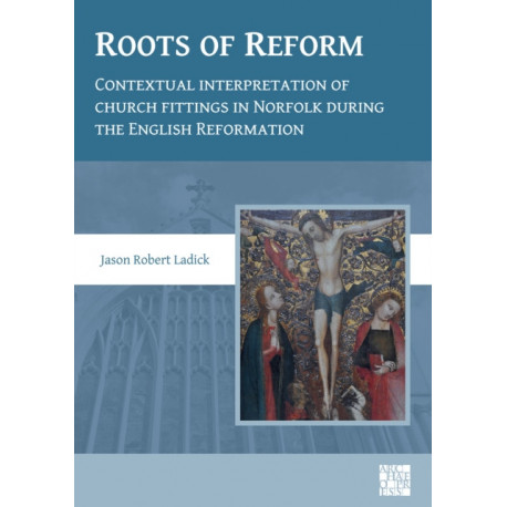 Roots of Reform: Contextual Interpretation of Church Fittings in Norfolk During the English Reformation