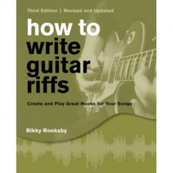 How to Write Guitar Riffs: Create and Play Great Hooks for Your Songs