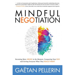 Mindful NEGOtiation: Becoming More Aware in the Moment, Conquering Your Ego and Getting Everyone What They Really Want