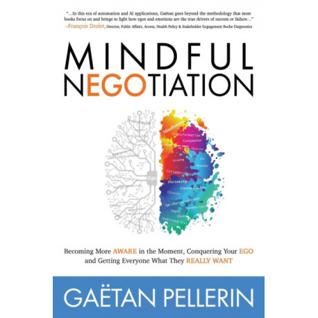 Mindful NEGOtiation: Becoming More Aware in the Moment, Conquering Your Ego and Getting Everyone What They Really Want