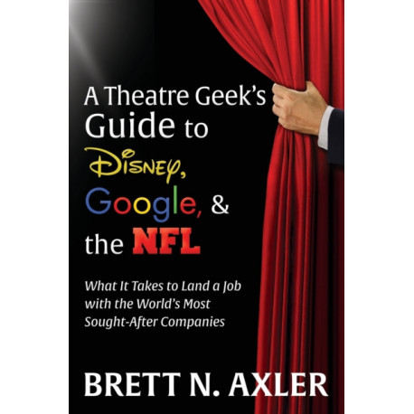 A Theatre Geek's Guide to Disney, Google, and the NFL: What it Takes to Land a Job with the World's Most Sought-After Companies