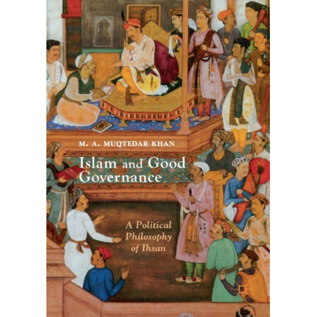 Islam and Good Governance: A Political Philosophy of Ihsan