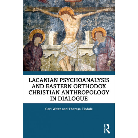 Lacanian Psychoanalysis and Eastern Orthodox Christian Anthropology in Dialogue