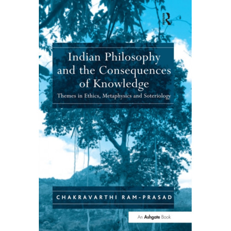 Indian Philosophy and the Consequences of Knowledge: Themes in Ethics, Metaphysics and Soteriology
