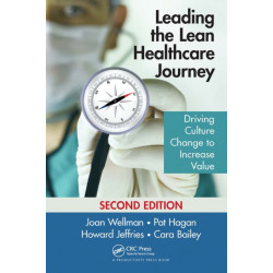 Leading the Lean Healthcare Journey: Driving Culture Change to Increase Value, Second Edition
