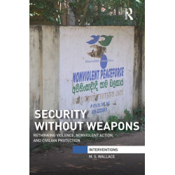 Security Without Weapons: Rethinking violence, nonviolent action, and civilian protection