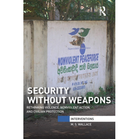 Security Without Weapons: Rethinking violence, nonviolent action, and civilian protection