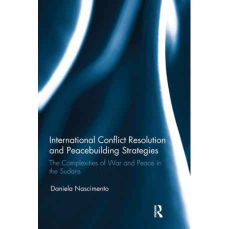 International Conflict Resolution and Peacebuilding Strategies: The Complexities of War and Peace in the Sudans
