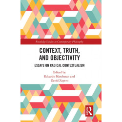 Context, Truth and Objectivity: Essays on Radical Contextualism