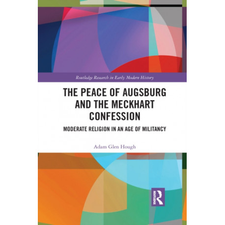 The Peace of Augsburg and the Meckhart Confession: Moderate Religion in an Age of Militancy
