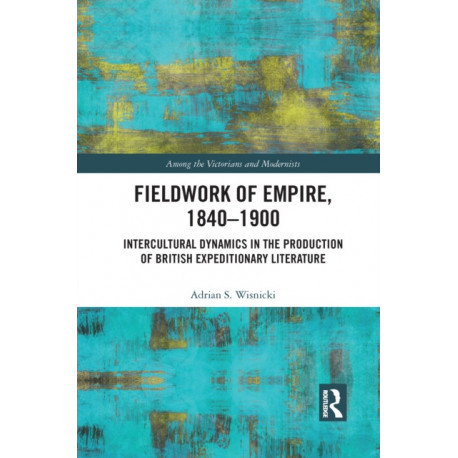 Fieldwork of Empire, 1840-1900: Intercultural Dynamics in the Production of British Expeditionary Literature