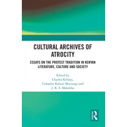 Cultural Archives of Atrocity: Essays on the Protest Tradition in Kenyan Literature, Culture and Society