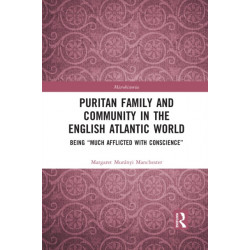 Puritan Family and Community in the English Atlantic World: Being “Much Afflicted with Conscience”