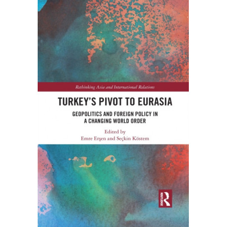 Turkey's Pivot to Eurasia: Geopolitics and Foreign Policy in a Changing World Order