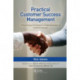Practical Customer Success Management: A Best Practice Framework for Rapid Generation of Customer Success