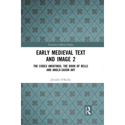 Early Medieval Text and Image Volume 2: The Codex Amiatinus, the Book of Kells and Anglo-Saxon Art