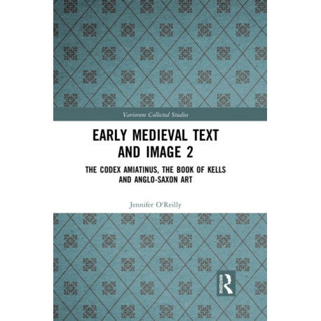 Early Medieval Text and Image Volume 2: The Codex Amiatinus, the Book of Kells and Anglo-Saxon Art