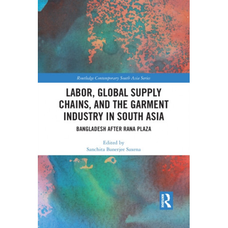 Labor, Global Supply Chains, and the Garment Industry in South Asia: Bangladesh after Rana Plaza