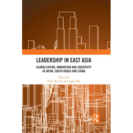 Leadership in East Asia: Globalization, Innovation and Creativity in Japan, South Korea and China