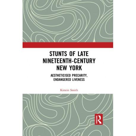 Stunts of Late Nineteenth-Century New York: Aestheticised Precarity, Endangered Liveness