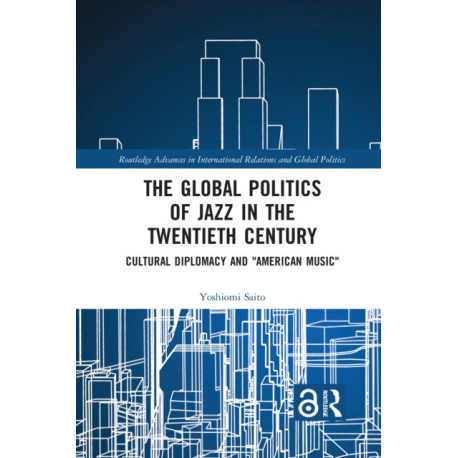 The Global Politics of Jazz in the Twentieth Century: Cultural Diplomacy and "American Music"