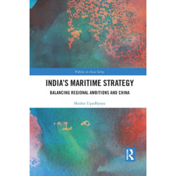 India’s Maritime Strategy: Balancing Regional Ambitions and China