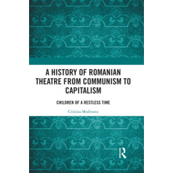 A History of Romanian Theatre from Communism to Capitalism: Children of a Restless Time