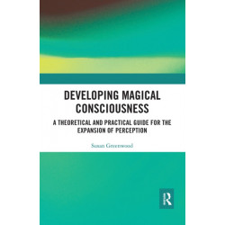 Developing Magical Consciousness: A Theoretical and Practical Guide for the Expansion of Perception