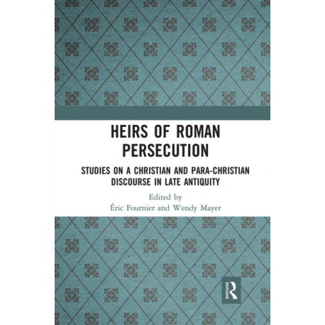 Heirs of Roman Persecution: Studies on a Christian and Para-Christian Discourse in Late Antiquity