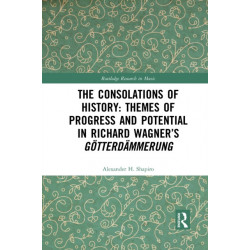 The Consolations of History: Themes of Progress and Potential in Richard Wagner’s Gotterdammerung