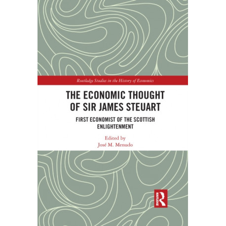 The Economic Thought of Sir James Steuart: First Economist of the Scottish Enlightenment