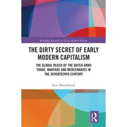 The Dirty Secret of Early Modern Capitalism: The Global Reach of the Dutch Arms Trade, Warfare and Mercenaries in the Seventeenth Century