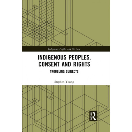 Indigenous Peoples, Consent and Rights: Troubling Subjects