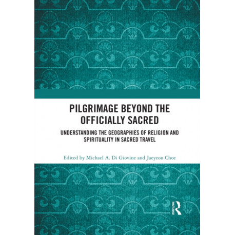 Pilgrimage beyond the Officially Sacred: Understanding the Geographies of Religion and Spirituality in Sacred Travel