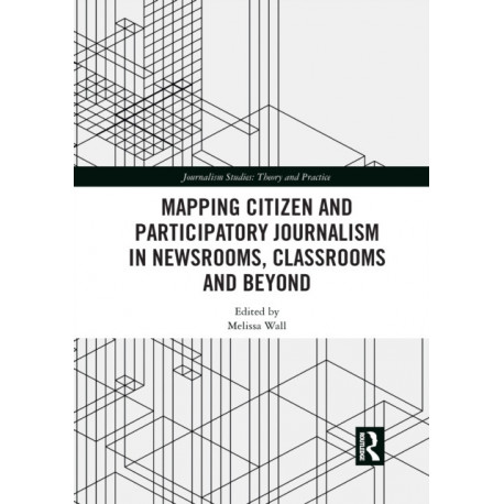 Mapping Citizen and Participatory Journalism in Newsrooms, Classrooms and Beyond