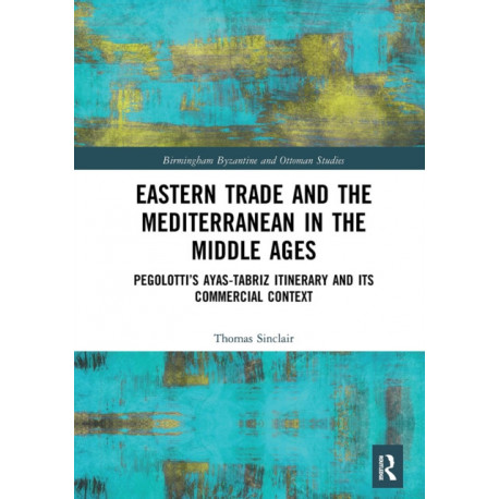 Eastern Trade and the Mediterranean in the Middle Ages: Pegolotti’s Ayas-Tabriz Itinerary and its Commercial Context