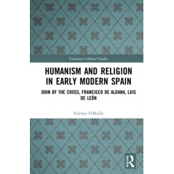 Humanism and Religion in Early Modern Spain: John of the Cross, Francisco de Aldana, Luis de Leon