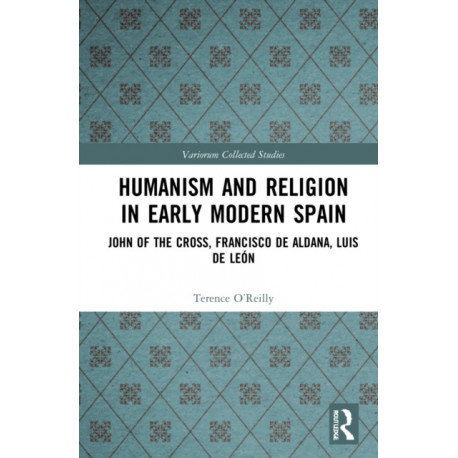Humanism and Religion in Early Modern Spain: John of the Cross, Francisco de Aldana, Luis de Leon
