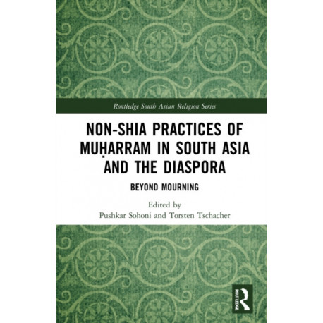 Non-Shia Practices of Muharram in South Asia and the Diaspora: Beyond Mourning