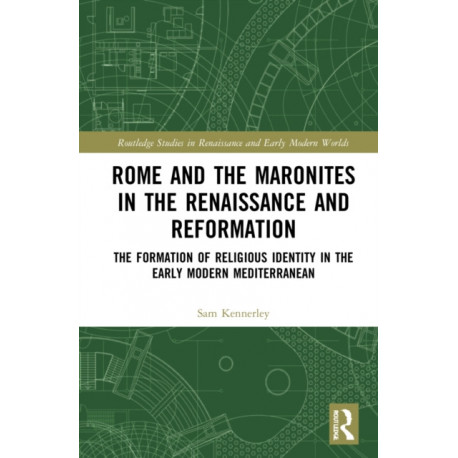 Rome and the Maronites in the Renaissance and Reformation: The Formation of Religious Identity in the Early Modern Mediterranean
