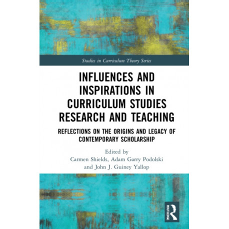 Influences and Inspirations in Curriculum Studies Research and Teaching: Reflections on the Origins and Legacy of Contemporary Scholarship