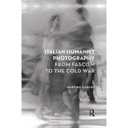 Italian Humanist Photography from Fascism to the Cold War