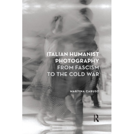 Italian Humanist Photography from Fascism to the Cold War