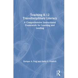 Teaching K–12 Transdisciplinary Literacy: A Comprehensive Instructional Framework for Learning and Leading