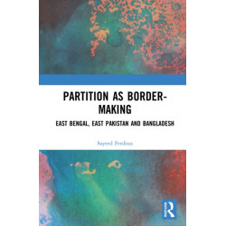 Partition as Border-Making: East Bengal, East Pakistan and Bangladesh