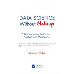 Data Science Without Makeup: A Guidebook for End-Users, Analysts, and Managers