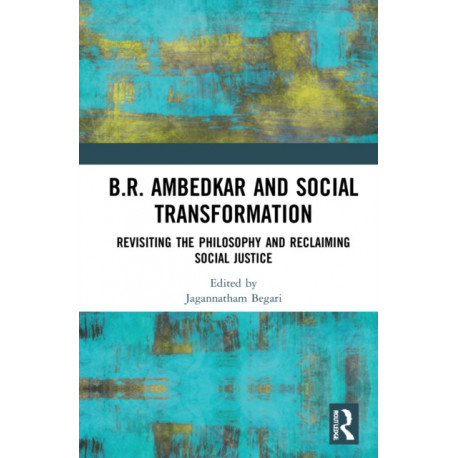 B.R. Ambedkar and Social Transformation: Revisiting the Philosophy and Reclaiming Social Justice