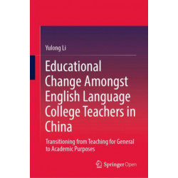 Educational Change Amongst English Language College Teachers in China: Transitioning from Teaching for General to Academic Purposes